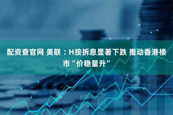 配资查官网 美联︰H按拆息显著下跌 推动香港楼市“价稳量升”