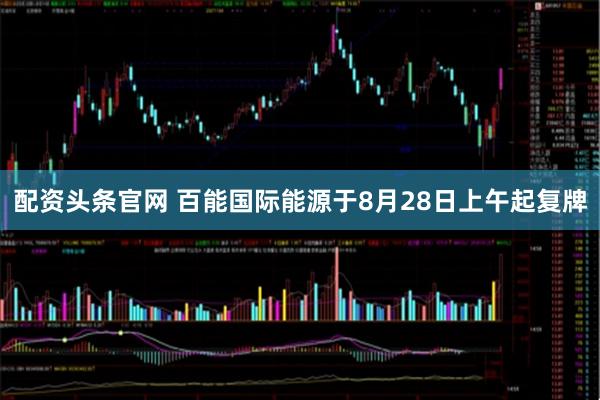 配资头条官网 百能国际能源于8月28日上午起复牌