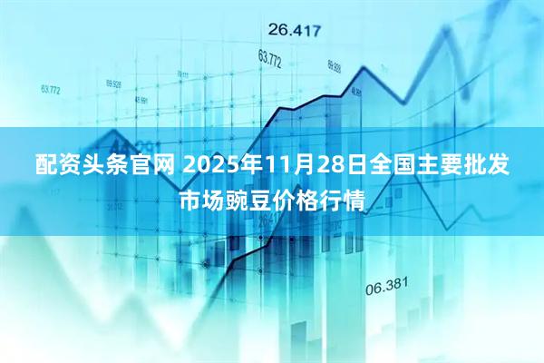 配资头条官网 2025年11月28日全国主要批发市场豌豆价格行情
